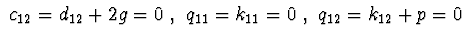 $\ c_{12}=d_{12}+2g=0\ ,\ q_{11}=k_{11}=0\ ,\ q_{12}=k_{12}+p=0\ $