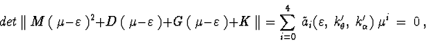 \begin{displaymath}det\ \Vert\ M\ (\ \mu - \varepsilon\ )^2 + D\ (\ \mu - \varep...
...,\ k_{\theta}^{\prime},\ k_{\alpha}^{\prime})
\ \mu^i\ =\ 0\ , \end{displaymath}