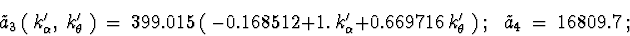 \begin{displaymath}{\tilde a}_3\ (\ k_{\alpha}^{\prime},\ k_{\theta}^{\prime}\ )...
...6\ k_{\theta}^{\prime}\ )\ ;
\ \ \ {\tilde a}_4\ =\ 16809.7\ ;
\end{displaymath}