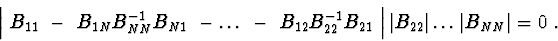\begin{displaymath}\left \vert\ B_{11}\ -\ B_{1N}B^{-1}_{NN}B_{N1}\ - \ldots \ -...
... B_{22}\right \vert\ldots
\left \vert B_{NN}\right \vert =0\ .
\end{displaymath}