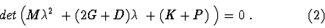 \begin{displaymath}det\left(M \lambda^{2}\ + (2G+D)\lambda\ + (K+P)\ \right)=0\ . \eqno (2)
\end{displaymath}