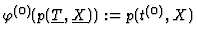 $\varphi^{(0)}(p(\underline{T},\underline{X})):=p(t^{(0)},X)$
