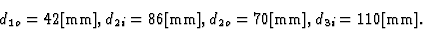 \begin{displaymath}
d_{1o}=42\mbox{[mm]},d_{2i}=86\mbox{[mm]},d_{2o}=70\mbox{[mm]},d_{3i}=110\mbox{[mm]}.
\end{displaymath}