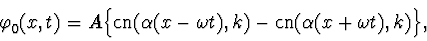 \begin{displaymath}\varphi_0^{\vphantom{+}}(x,t)=
A\Bigl\{\mathop{\rm cn}\nolim...
...t),k)-\mathop{\rm cn}\nolimits(\alpha (x+\omega t),k)\Bigr\},
\end{displaymath}