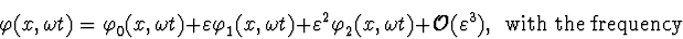 \begin{displaymath}\varphi(x,\omega
t)=\varphi_0^{\vphantom{+}}(x,\omega t)+
\va...
...mega t)+
{\cal O}(\varepsilon^3)\mbox{, \ with the frequency }
\end{displaymath}