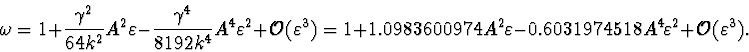 \begin{displaymath}\omega=1+\frac{\gamma^2}{64k^2}A^2
\varepsilon-\frac{\gamma^4...
...silon
-0.6031974518A^4\varepsilon^2 +{\cal O}(\varepsilon^3).
\end{displaymath}