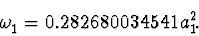 \begin{displaymath}\omega_1^{\vphantom{+}}=0.282680034541a_1^2.\end{displaymath}